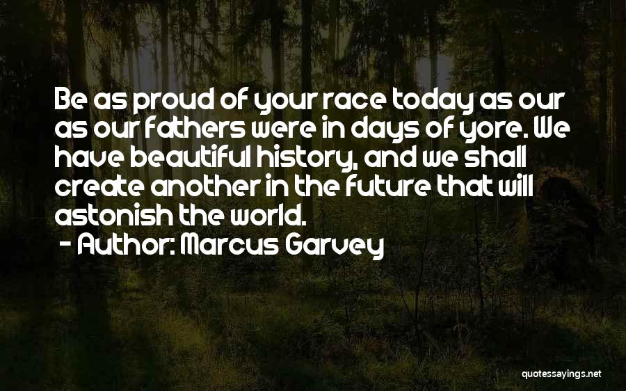 Marcus Garvey Quotes: Be As Proud Of Your Race Today As Our As Our Fathers Were In Days Of Yore. We Have Beautiful