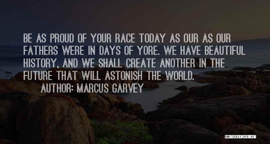 Marcus Garvey Quotes: Be As Proud Of Your Race Today As Our As Our Fathers Were In Days Of Yore. We Have Beautiful