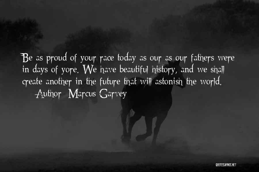 Marcus Garvey Quotes: Be As Proud Of Your Race Today As Our As Our Fathers Were In Days Of Yore. We Have Beautiful