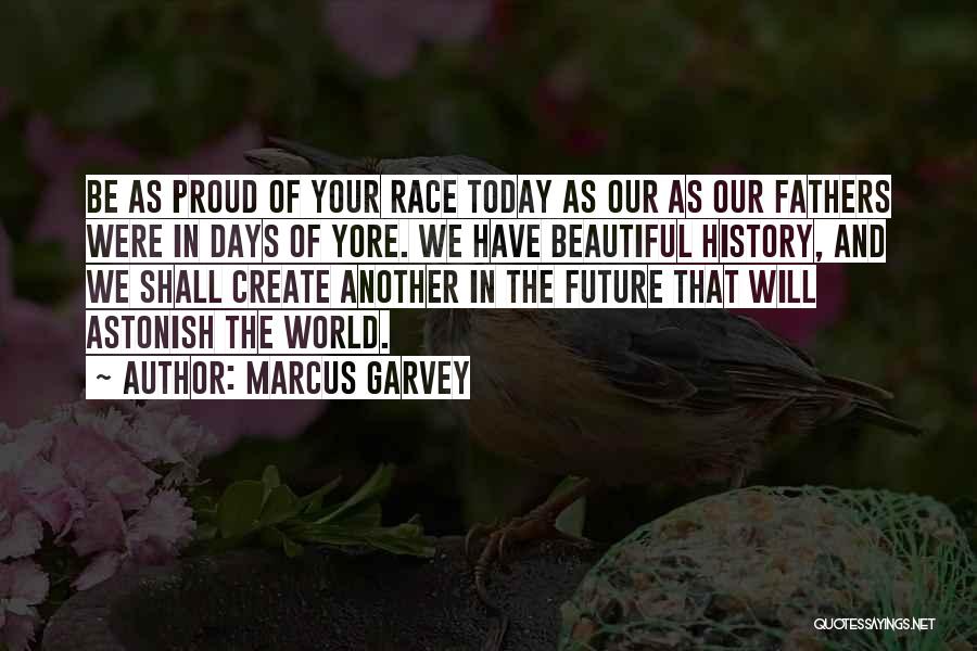 Marcus Garvey Quotes: Be As Proud Of Your Race Today As Our As Our Fathers Were In Days Of Yore. We Have Beautiful