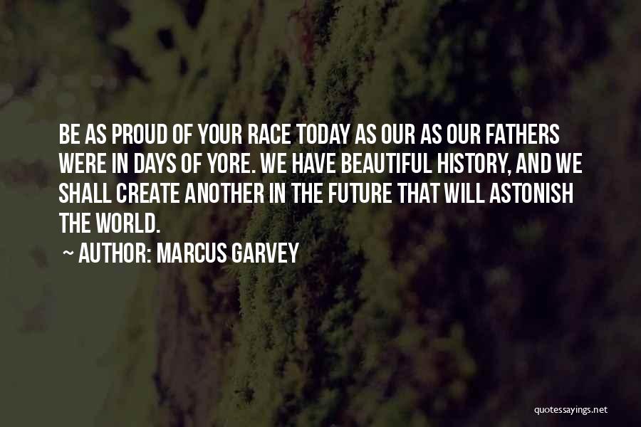 Marcus Garvey Quotes: Be As Proud Of Your Race Today As Our As Our Fathers Were In Days Of Yore. We Have Beautiful