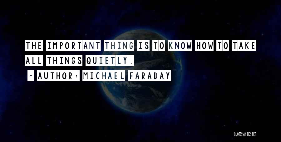 Michael Faraday Quotes: The Important Thing Is To Know How To Take All Things Quietly.