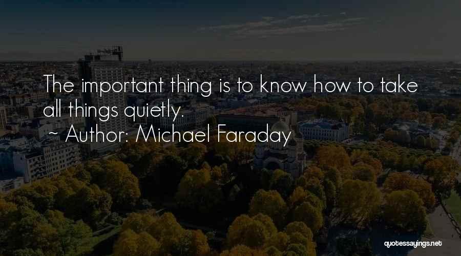 Michael Faraday Quotes: The Important Thing Is To Know How To Take All Things Quietly.