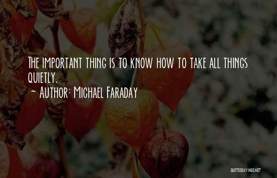 Michael Faraday Quotes: The Important Thing Is To Know How To Take All Things Quietly.