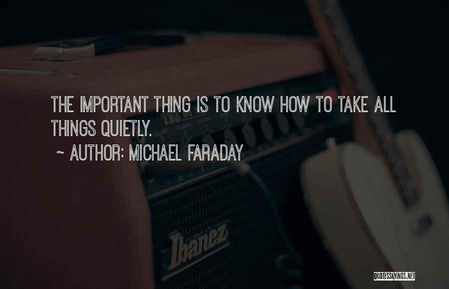 Michael Faraday Quotes: The Important Thing Is To Know How To Take All Things Quietly.