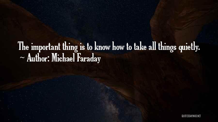 Michael Faraday Quotes: The Important Thing Is To Know How To Take All Things Quietly.