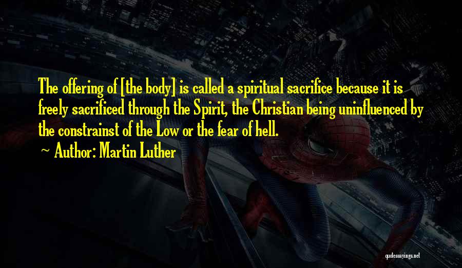 Martin Luther Quotes: The Offering Of [the Body] Is Called A Spiritual Sacrifice Because It Is Freely Sacrificed Through The Spirit, The Christian