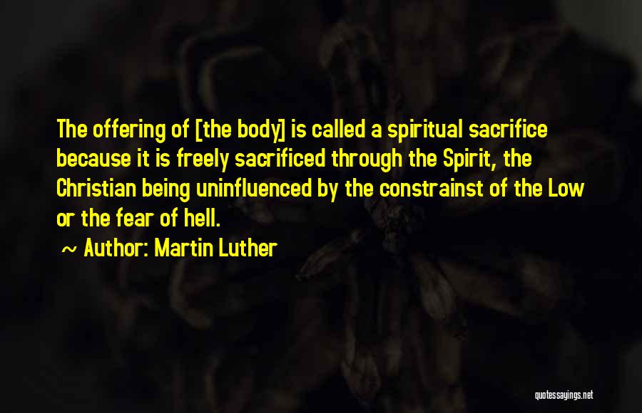 Martin Luther Quotes: The Offering Of [the Body] Is Called A Spiritual Sacrifice Because It Is Freely Sacrificed Through The Spirit, The Christian