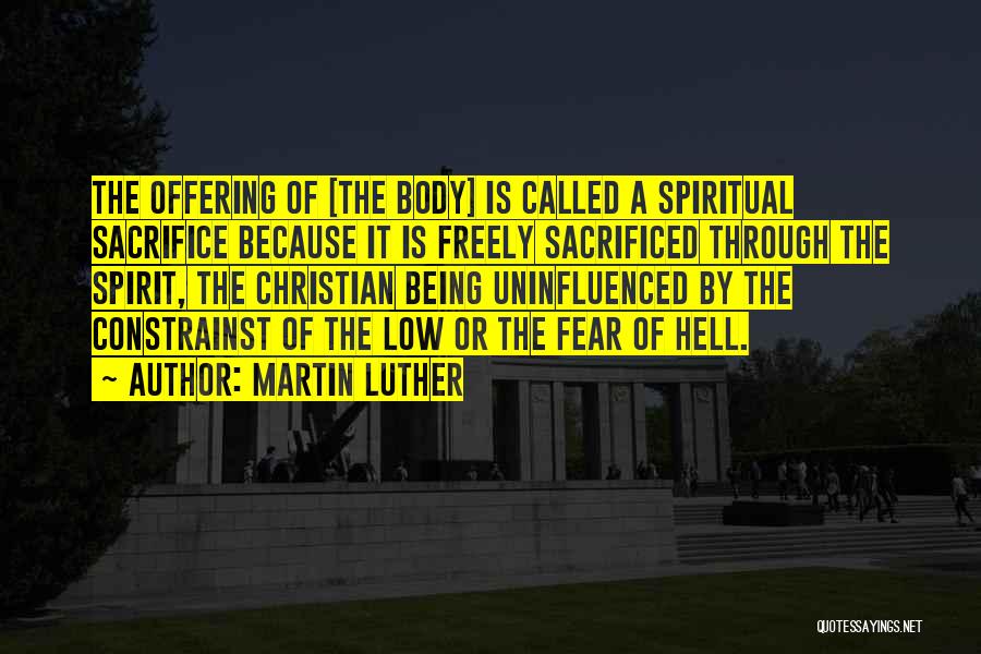 Martin Luther Quotes: The Offering Of [the Body] Is Called A Spiritual Sacrifice Because It Is Freely Sacrificed Through The Spirit, The Christian