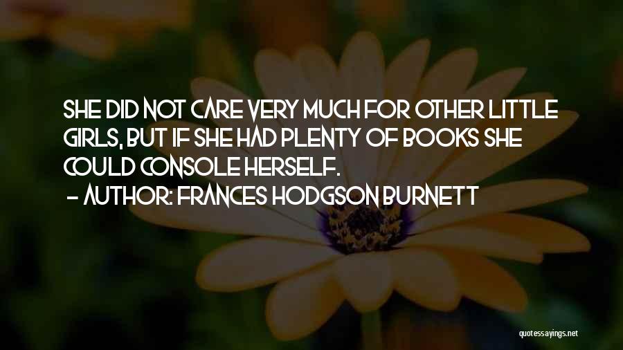 Frances Hodgson Burnett Quotes: She Did Not Care Very Much For Other Little Girls, But If She Had Plenty Of Books She Could Console