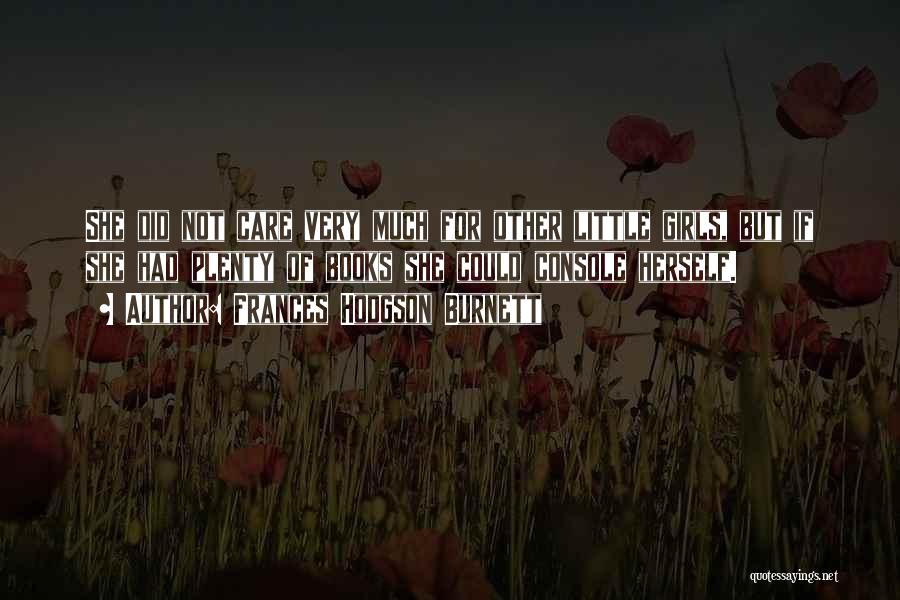Frances Hodgson Burnett Quotes: She Did Not Care Very Much For Other Little Girls, But If She Had Plenty Of Books She Could Console