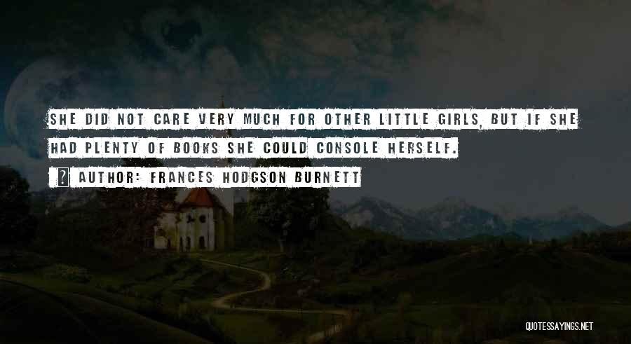 Frances Hodgson Burnett Quotes: She Did Not Care Very Much For Other Little Girls, But If She Had Plenty Of Books She Could Console