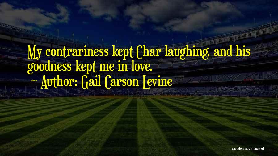 Gail Carson Levine Quotes: My Contrariness Kept Char Laughing, And His Goodness Kept Me In Love.