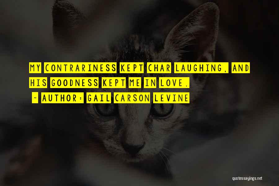 Gail Carson Levine Quotes: My Contrariness Kept Char Laughing, And His Goodness Kept Me In Love.