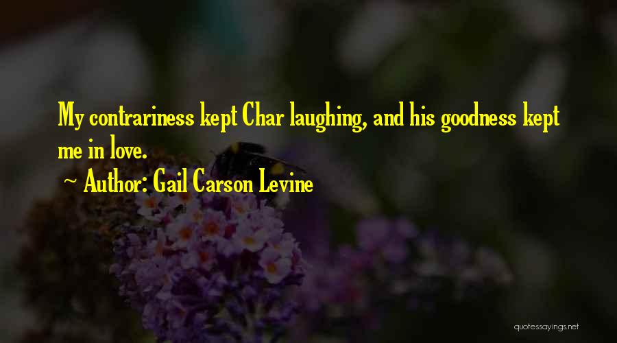 Gail Carson Levine Quotes: My Contrariness Kept Char Laughing, And His Goodness Kept Me In Love.