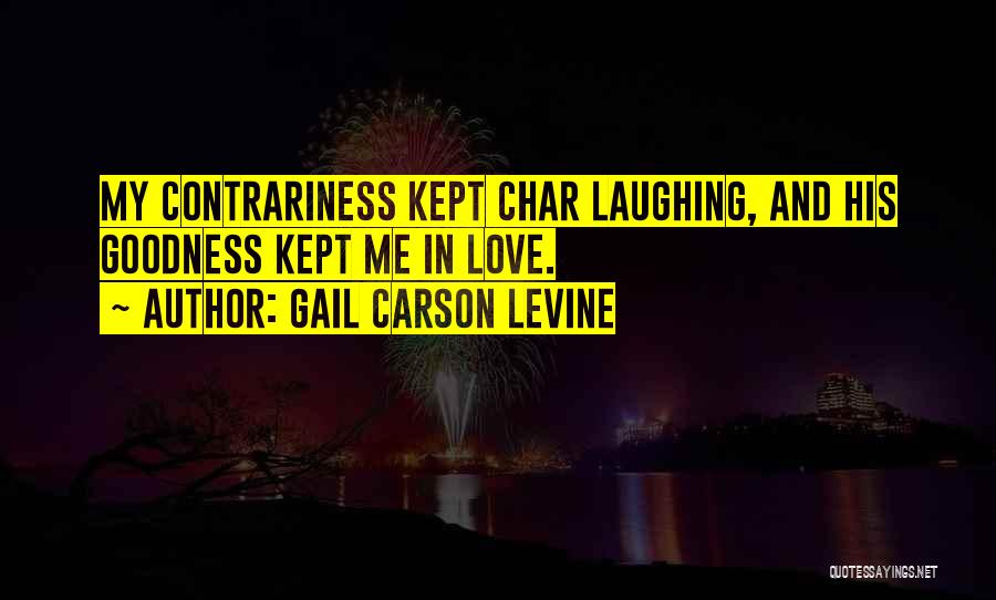 Gail Carson Levine Quotes: My Contrariness Kept Char Laughing, And His Goodness Kept Me In Love.