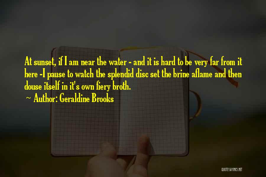 Geraldine Brooks Quotes: At Sunset, If I Am Near The Water - And It Is Hard To Be Very Far From It Here