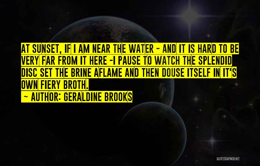 Geraldine Brooks Quotes: At Sunset, If I Am Near The Water - And It Is Hard To Be Very Far From It Here