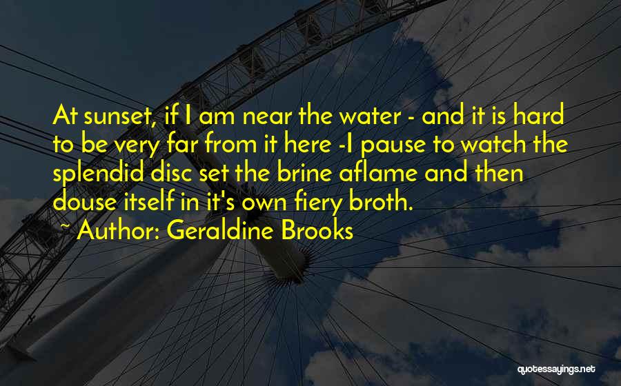 Geraldine Brooks Quotes: At Sunset, If I Am Near The Water - And It Is Hard To Be Very Far From It Here