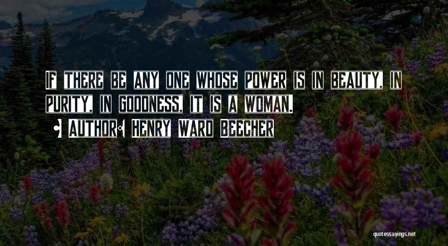 Henry Ward Beecher Quotes: If There Be Any One Whose Power Is In Beauty, In Purity, In Goodness, It Is A Woman.