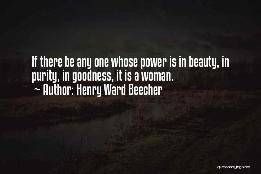 Henry Ward Beecher Quotes: If There Be Any One Whose Power Is In Beauty, In Purity, In Goodness, It Is A Woman.