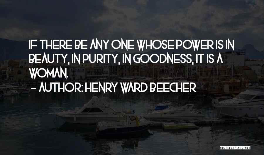 Henry Ward Beecher Quotes: If There Be Any One Whose Power Is In Beauty, In Purity, In Goodness, It Is A Woman.