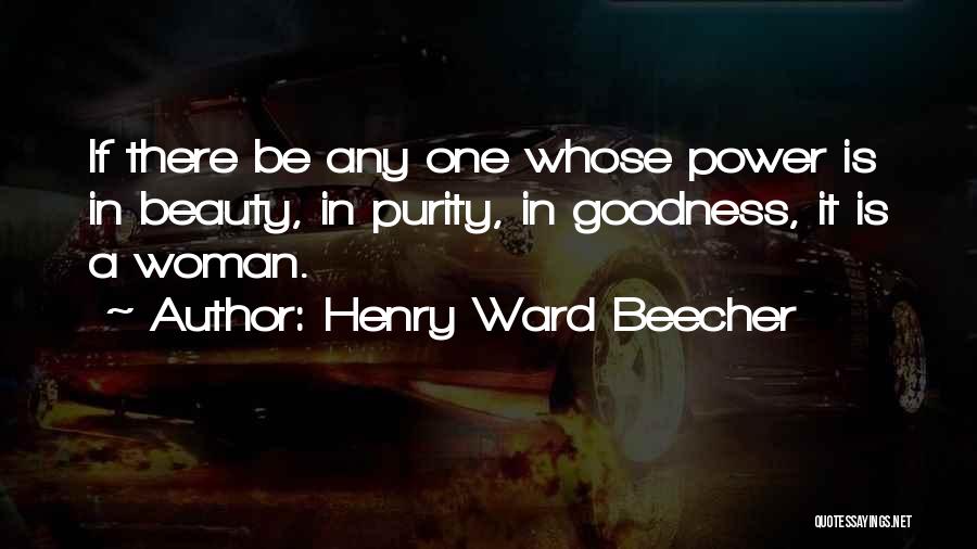 Henry Ward Beecher Quotes: If There Be Any One Whose Power Is In Beauty, In Purity, In Goodness, It Is A Woman.