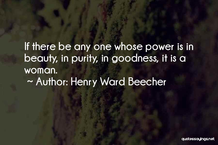 Henry Ward Beecher Quotes: If There Be Any One Whose Power Is In Beauty, In Purity, In Goodness, It Is A Woman.