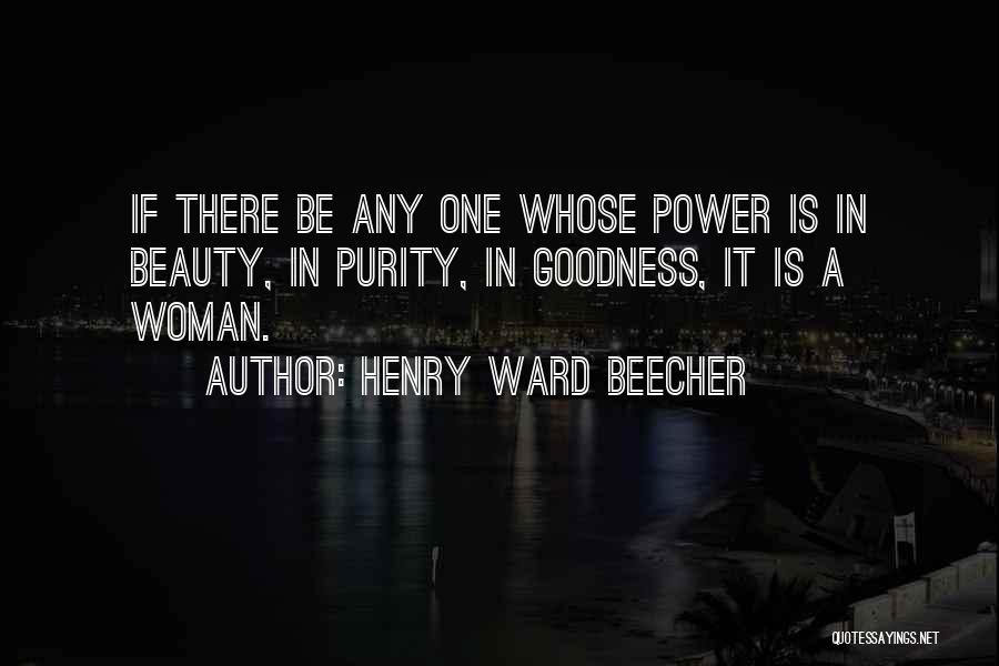 Henry Ward Beecher Quotes: If There Be Any One Whose Power Is In Beauty, In Purity, In Goodness, It Is A Woman.