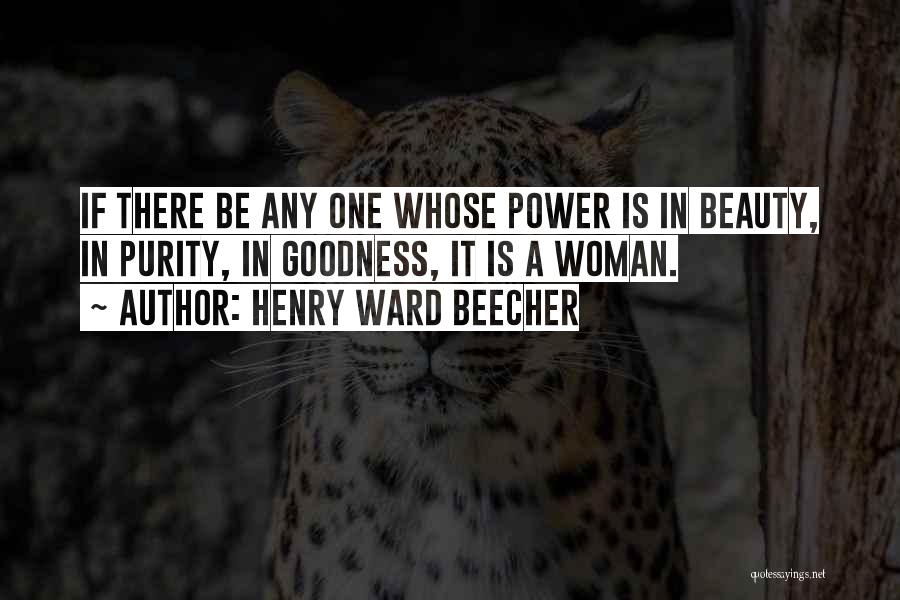 Henry Ward Beecher Quotes: If There Be Any One Whose Power Is In Beauty, In Purity, In Goodness, It Is A Woman.