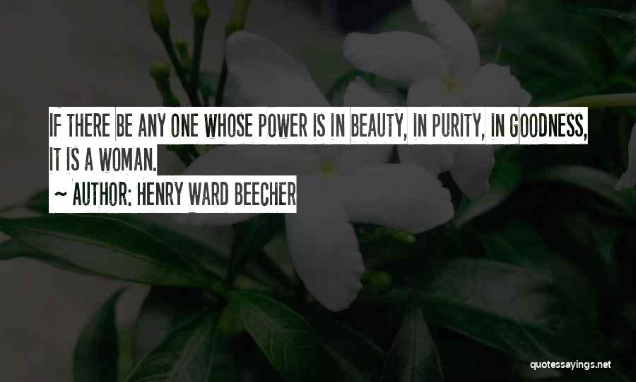 Henry Ward Beecher Quotes: If There Be Any One Whose Power Is In Beauty, In Purity, In Goodness, It Is A Woman.