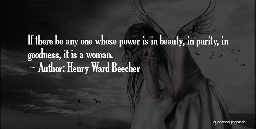 Henry Ward Beecher Quotes: If There Be Any One Whose Power Is In Beauty, In Purity, In Goodness, It Is A Woman.