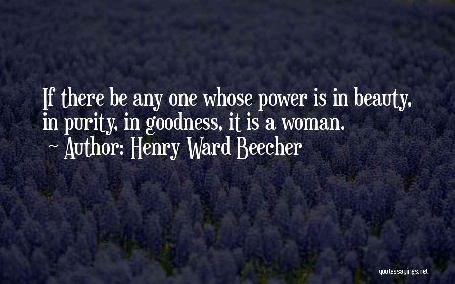 Henry Ward Beecher Quotes: If There Be Any One Whose Power Is In Beauty, In Purity, In Goodness, It Is A Woman.