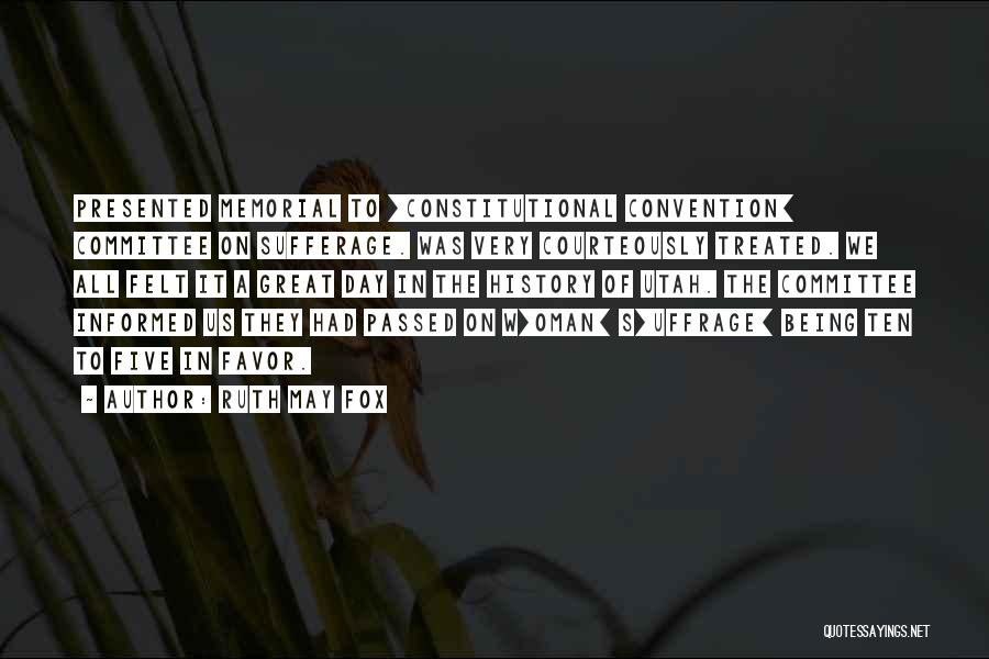 Ruth May Fox Quotes: Presented Memorial To [constitutional Convention] Committee On Sufferage. Was Very Courteously Treated. We All Felt It A Great Day In