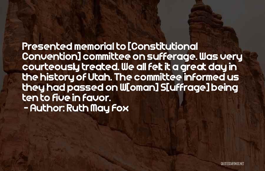 Ruth May Fox Quotes: Presented Memorial To [constitutional Convention] Committee On Sufferage. Was Very Courteously Treated. We All Felt It A Great Day In