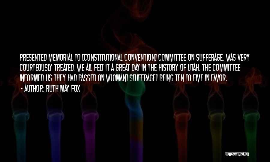 Ruth May Fox Quotes: Presented Memorial To [constitutional Convention] Committee On Sufferage. Was Very Courteously Treated. We All Felt It A Great Day In