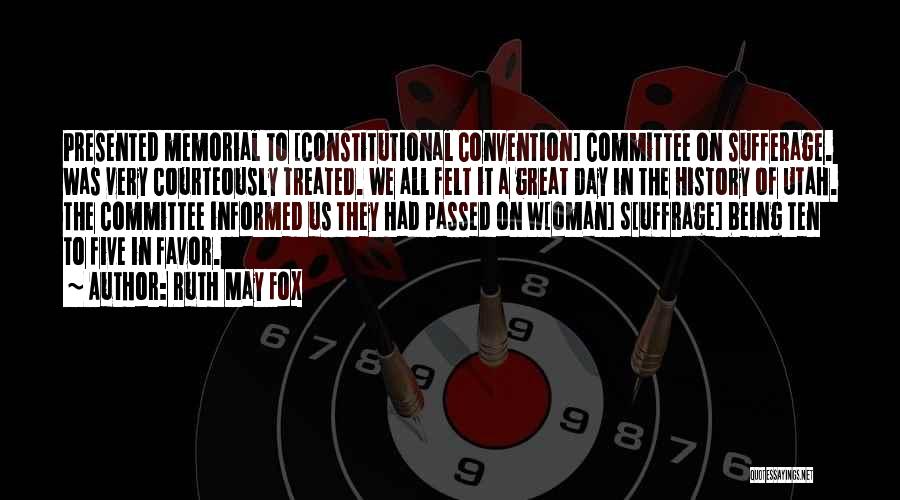 Ruth May Fox Quotes: Presented Memorial To [constitutional Convention] Committee On Sufferage. Was Very Courteously Treated. We All Felt It A Great Day In