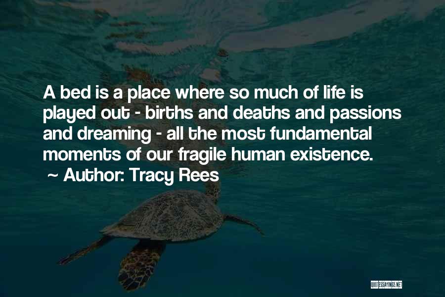 Tracy Rees Quotes: A Bed Is A Place Where So Much Of Life Is Played Out - Births And Deaths And Passions And