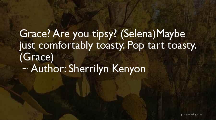 Sherrilyn Kenyon Quotes: Grace? Are You Tipsy? (selena)maybe Just Comfortably Toasty. Pop Tart Toasty. (grace)