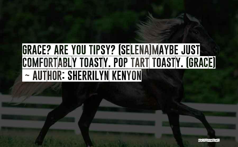 Sherrilyn Kenyon Quotes: Grace? Are You Tipsy? (selena)maybe Just Comfortably Toasty. Pop Tart Toasty. (grace)