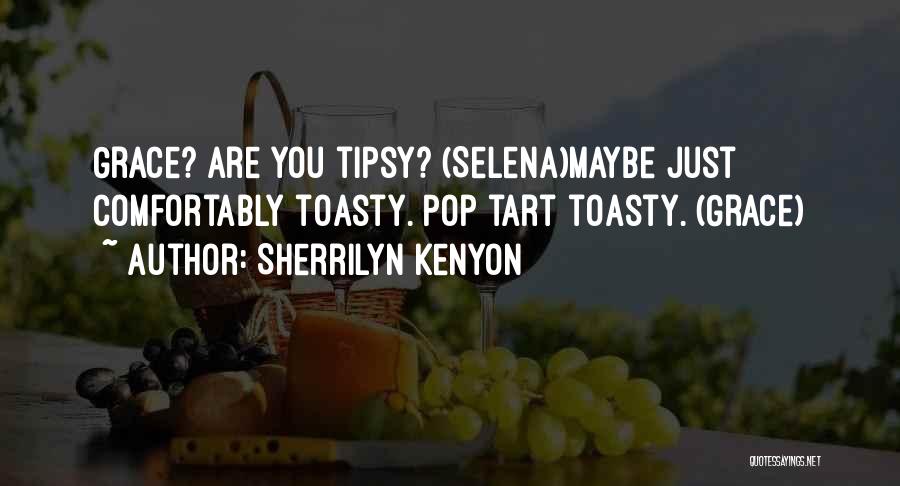 Sherrilyn Kenyon Quotes: Grace? Are You Tipsy? (selena)maybe Just Comfortably Toasty. Pop Tart Toasty. (grace)