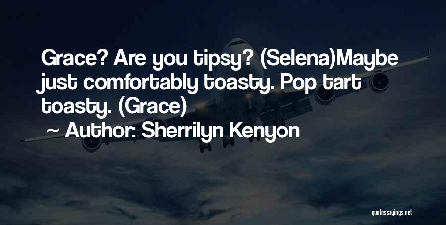 Sherrilyn Kenyon Quotes: Grace? Are You Tipsy? (selena)maybe Just Comfortably Toasty. Pop Tart Toasty. (grace)