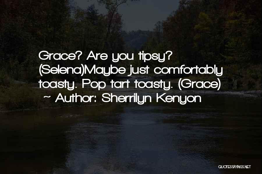 Sherrilyn Kenyon Quotes: Grace? Are You Tipsy? (selena)maybe Just Comfortably Toasty. Pop Tart Toasty. (grace)