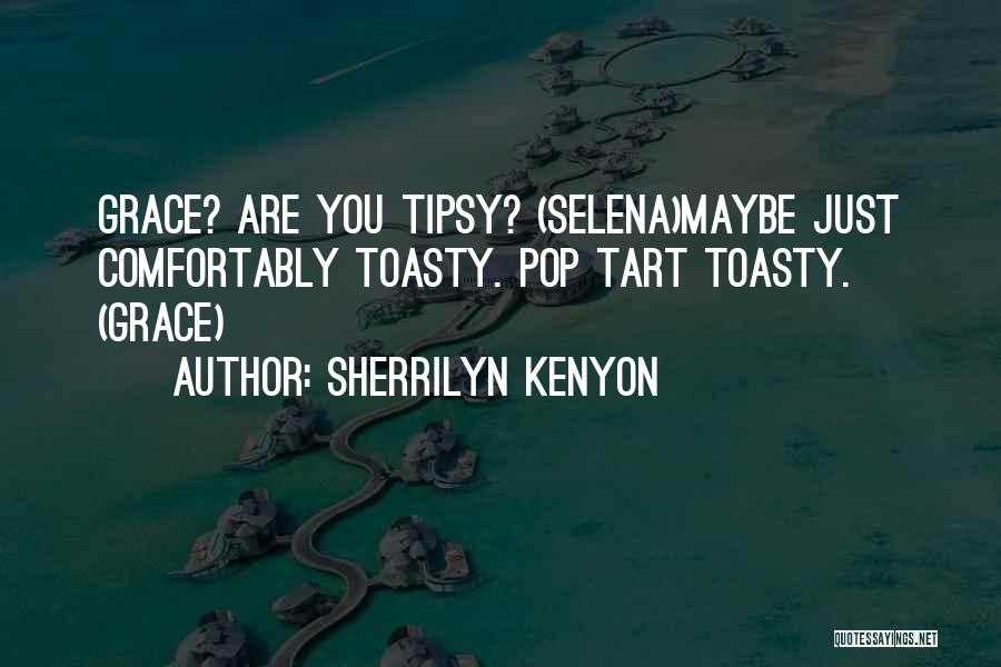 Sherrilyn Kenyon Quotes: Grace? Are You Tipsy? (selena)maybe Just Comfortably Toasty. Pop Tart Toasty. (grace)