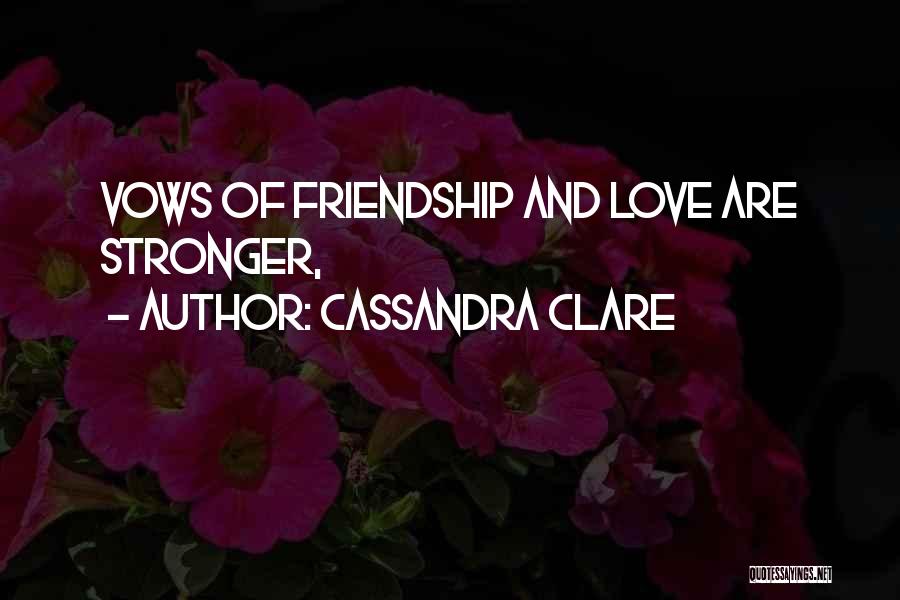 Cassandra Clare Quotes: Vows Of Friendship And Love Are Stronger,