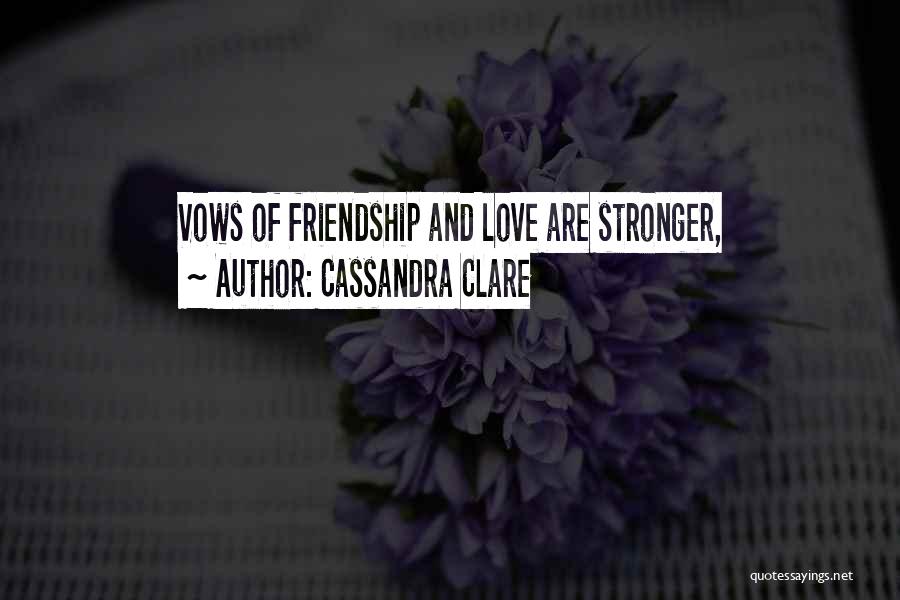 Cassandra Clare Quotes: Vows Of Friendship And Love Are Stronger,