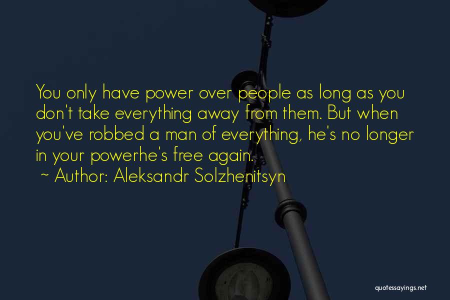 Aleksandr Solzhenitsyn Quotes: You Only Have Power Over People As Long As You Don't Take Everything Away From Them. But When You've Robbed