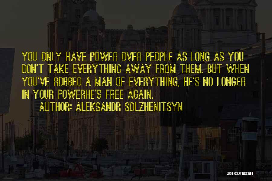 Aleksandr Solzhenitsyn Quotes: You Only Have Power Over People As Long As You Don't Take Everything Away From Them. But When You've Robbed