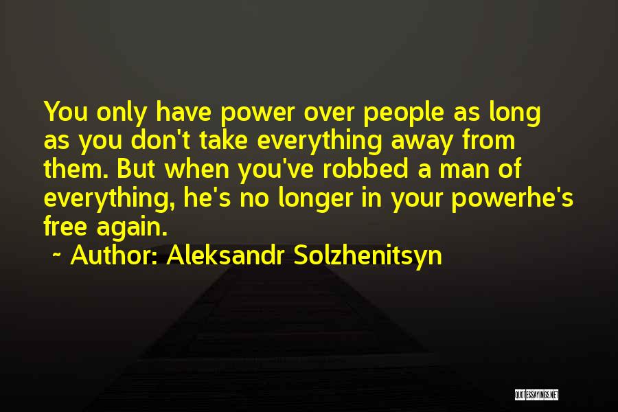 Aleksandr Solzhenitsyn Quotes: You Only Have Power Over People As Long As You Don't Take Everything Away From Them. But When You've Robbed