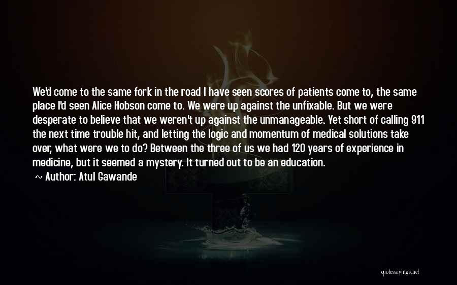 Atul Gawande Quotes: We'd Come To The Same Fork In The Road I Have Seen Scores Of Patients Come To, The Same Place
